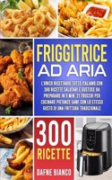 Friggitrice ad Aria: L'Unico Ricettario Tutto Italiano con 300 Ricette Salutari e Gustose da Preparare in 5 min. 21 Trucchi per Cucinare Pietanze Sane con lo Stesso Gust