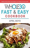 The Whole30 Fast & Easy Cookbook: Healthy and Easy Whole Foods Recipes to Lose Weight and Improve Health