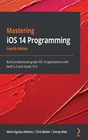 Mastering iOS 14 Programming: Build professional-grade iOS 14 applications with Swift 5.3 and Xcode 12.4, 4th Edition