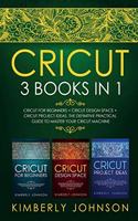 Cricut: 3 BOOKS IN 1. Beginner's Guide Book + Design Space + Project Ideas. The Definitive Practical Guide to Master your Cricut Machine