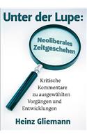 Unter der Lupe: Neoliberales Zeitgeschehen: Kritische Kommentare zu ausgewählten Vorgängen und Entwicklungen