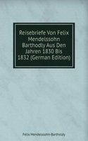 Reisebriefe Von Felix Mendelssohn Barthodly Aus Den Jahren 1830 Bis 1832 (German Edition)