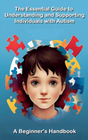 Essential Guide to Understanding and Supporting Individuals with Autism A Beginner's Handbook