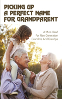 Picking Up A Perfect Name For Grandparent: A Must-Read For New Generation Grandma And Grandpa: Ultimate List Of Names For Grandparents