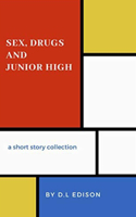 Sex, Drugs and Junior High: A Short Story Collection