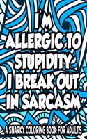 Allergic To Stupidity I Break Out In Sarcasm A Snarky Coloring Book For Adults: Anti-Stress Coloring Sheets With Sarcastic Quotes, Hilarious Coloring Pages For Adults