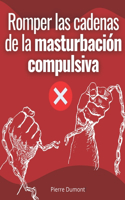 Romper las cadenas de la masturbación compulsiva: Consigue un plan de acción para liberarte de la pornografía, la masturbación y las adicciones sexuales