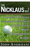 The Nicklaus Way: How to Apply Jack Nicklaus's Unique Course Strategies and Scoring Techniques to Your Own Game