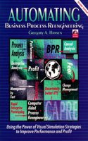 Automating Business Process Re-Engineering: Using the Power of Visual Simulation Strategies to Improve Performance and Profit (Prentice-hall International Series in Industrial & Systems Engineering)