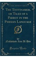 The Tootinameh, or Tales of a Parrot in the Persian Language (Classic Reprint)
