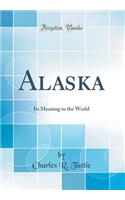 Alaska: Its Meaning to the World (Classic Reprint)