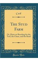 The Stud Farm: Or, Hints on Breeding for the Turf, the Chase, and the Road (Classic Reprint)