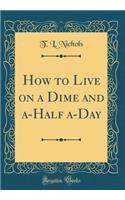 How to Live on a Dime and a-Half a-Day (Classic Reprint)