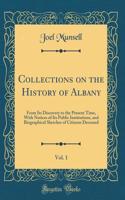 Collections on the History of Albany, Vol. 1: From Its Discovery to the Present Time, with Notices of Its Public Institutions, and Biographical Sketches of Citizens Deceased (Classic Reprint): From Its Discovery to the Present Time, with Notices of Its Public Institutions, and Biographical Sketches of Citizens Deceased (Classic Reprint)