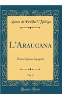 L'Araucana, Vol. 2: Poï¿½me ï¿½pique Espagnol (Classic Reprint): Poï¿½me ï¿½pique Espagnol (Classic Reprint)