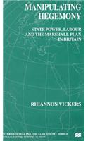 Manipulating Hegemony: State Power, Labour and the Marshall Plan in Britain
