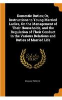 Domestic Duties; Or, Instructions to Young Married Ladies, On the Management of Their Households, and the Regulation of Their Conduct in the Various Relations and Duties of Married Life