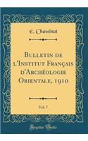 Bulletin de l'Institut FranÃ§ais d'ArchÃ©ologie Orientale, 1910, Vol. 7 (Classic Reprint)