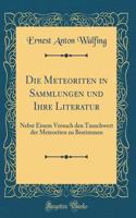 Die Meteoriten in Sammlungen Und Ihre Literatur: Nebst Einem Versuch Den Tauschwert Der Meteoriten Zu Bestimmen (Classic Reprint)