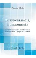 Blennorrhagie, Blennorrhée: Étude Comparative des Moyens de la Médication Topique de l'Urèthre (Classic Reprint)