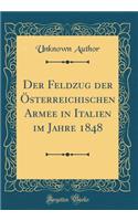 Der Feldzug Der Ã?sterreichischen Armee in Italien Im Jahre 1848 (Classic Reprint)