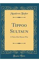 Tippoo Sultaun: A Tale of the Mysore War (Classic Reprint)