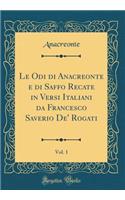 Le Odi Di Anacreonte E Di Saffo Recate in Versi Italiani Da Francesco Saverio De' Rogati, Vol. 1 (Classic Reprint)