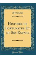 Histoire de Fortunatus Et de Ses Enfans (Classic Reprint)