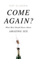 Come Again?: What Men Should Know about Amazing Sex
