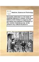 Sympathy Defended: Or, the State of Medical Criticism in London, in the Year MDCCLXXXI Written to Improve the Principles and Manners of Theeditor of the London Medical