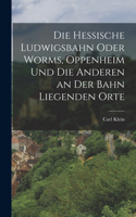 hessische Ludwigsbahn oder Worms, Oppenheim und die anderen an der Bahn liegenden Orte