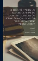 Théâtre Italien Ou Recueil Général De Toutes Les Comédies Ou Scènes Françoises, Jouées Par Les Comédiens Italiens Du Roy; Volume 1