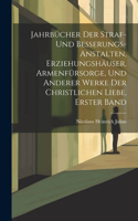 Jahrbücher Der Straf- Und Besserungs-Anstalten, Erziehungshäuser, Armenfürsorge, Und Anderer Werke Der Christlichen Liebe, Erster Band