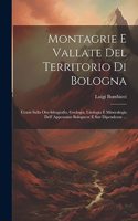 Montagrie E Vallate Del Territorio Di Bologna: Cenni Sulla Oro-Idrografia, Geologia, Litologia E Mineralogia Dell' Appennino Bolognese E Sue Dipendenze ...