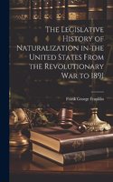 Legislative History of Naturalization in the United States From the Revolutionary War to 1891