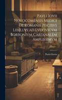 Pavli Iovii Novocomensis medici De Romanis piscibvs libellvs ad Lvdovicvm Borbonivm cardinalem amplissimvm