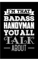 I'm That Badass Handyman You All Talk About: Handyman Journal, Notebook, Diary, Funny Handyman Journal For Plumbers, Electricians, Carpenters, Boss Journal, Gag Gift Journal, 6x9, 110 Pages, Wh