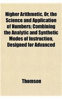 Higher Arithmetic, Or, the Science and Application of Numbers; Combining the Analytic and Synthetic Modes of Instruction, Designed for Advanced: (English)