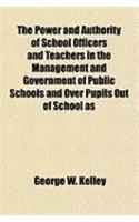The Power and Authority of School Officers and Teachers in the Management and Government of Public Schools and Over Pupils Out of School as