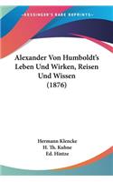 Alexander Von Humboldt's Leben Und Wirken, Reisen Und Wissen (1876)