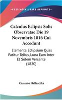 Calculus Eclipsis Solis Observatae Die 19 Novembris 1816 Cui Accedunt