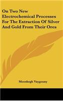 On Two New Electrochemical Processes For The Extraction Of Silver And Gold From Their Ores: (English)