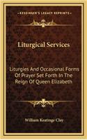 Liturgical Services: Liturgies and Occasional Forms of Prayer Set Forth in the Reign of Queen Elizabeth