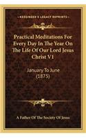 Practical Meditations For Every Day In The Year On The Life Of Our Lord Jesus Christ V1: January To June (1875)(English)