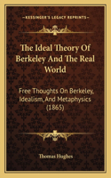 Ideal Theory of Berkeley and the Real World: Free Thoughts on Berkeley, Idealism, and Metaphysics (1865)