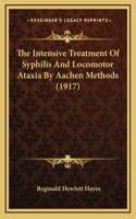 The Intensive Treatment Of Syphilis And Locomotor Ataxia By Aachen Methods (1917)