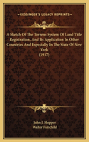 A Sketch Of The Torrens System Of Land Title Registration, And Its Application In Other Countries And Especially In The State Of New York (1917)