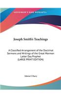 Joseph Smith's Teachings: A Classified Arrangement of the Doctrinal Sermons and Writings of the Great Mormon Latter Day Prophet (Large Print Edition)