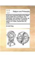 A sermon preached before the Right Honourable the Lord Mayor, the Aldermen, and citizens of London, at the parish church of St. Lawrence Jewry, on Friday, September 29, 1749.