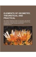Elements of Geometry, Theoretical and Practical; Including Constructions of the Right Line and by the Circle Together with the Mensuration of All Elementary Plane Figures and Solids